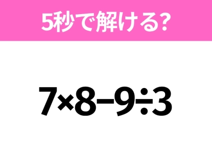 5秒でわかったら天才！？「7×8−9÷3」すぐ解ける？