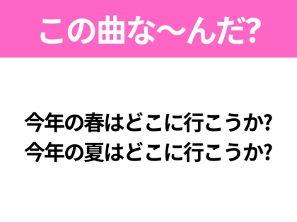 【ヒット曲クイズ】歌詞「今年の春はどこに行こうか? 今年の夏はどこに行こうか?」で有名な曲は?平成のヒットソング!