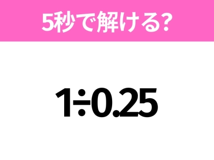 5秒でわかったら天才！？「1÷0.25」すぐ解ける？