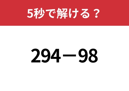 簡単に暗算できる方法って？「294−98」5秒で解ける？