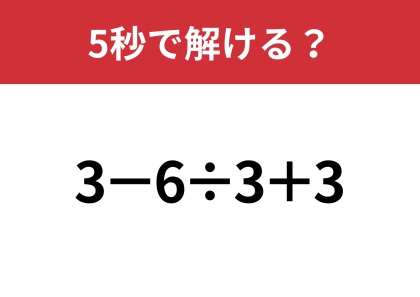 大人は解けないと恥ずかしいかも!?「3−6÷3+3」5秒で解ける?