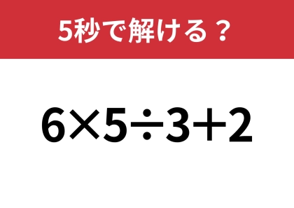 あなたの実力を試してみて!「6×5÷3+2」5秒で解ける?