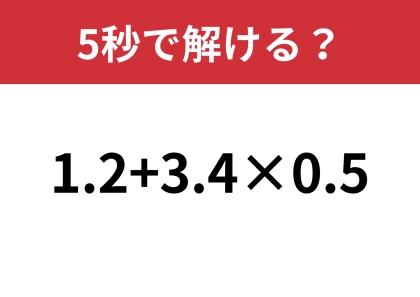 簡単そうに見えるけど、かなり難しい!?「1.2+3.4×0.5」5秒で解ける?