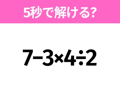 5秒でわかったら天才！？「7−3×4÷2」すぐ解ける？