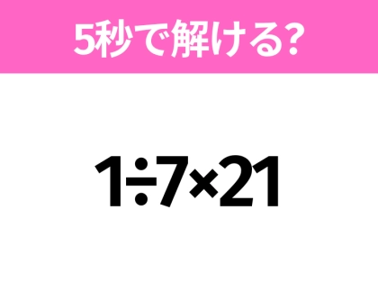 5秒でわかったら天才!?「1÷7×21」すぐ解ける?