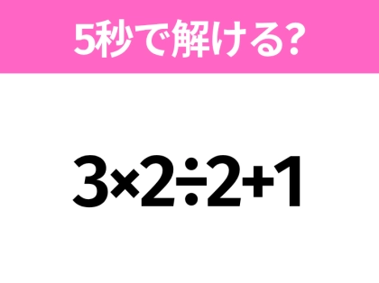 5秒でわかったら天才！？「3×2÷2+1」すぐ解ける？
