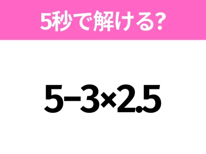 簡単そうだけど意外と難しい？「5−3×2.5」5秒で解ける？