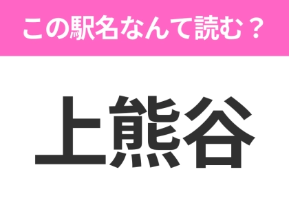 【駅名クイズ】「上熊谷」はなんて読む？埼玉県にある駅です！