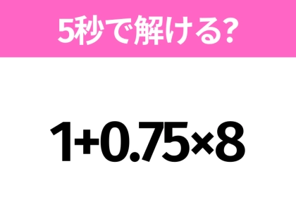 5秒でわかったら天才！？「1+0.75×8」すぐ解ける？