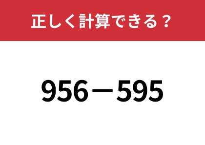 簡単に解くにはどうすればいい?「956−595」正しく計算できる?