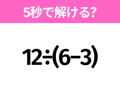 5秒でわかったら天才!?「12÷(6−3)」すぐ解ける?