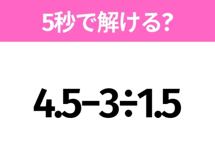 簡単そうだけど意外と難しい？「4.5−3÷1.5」5秒で解ける？