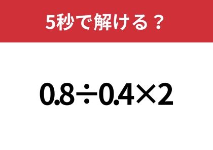 小数の計算って難しいかも！？「0.8÷0.4×2」5秒で解ける？