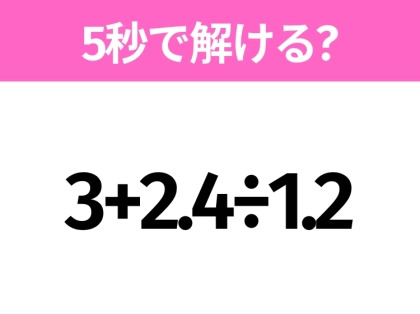 簡単そうだけど意外と難しい?「3+2.4÷1.2」5秒で解ける?