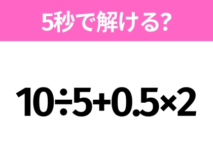簡単そうだけど意外と難しい?「10÷5+0.5×2」5秒で解ける?