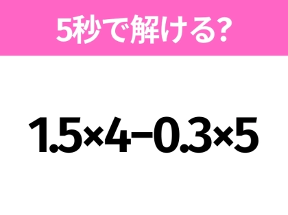 簡単そうだけど意外と難しい?「1.5×4−0.3×5」5秒で解ける?