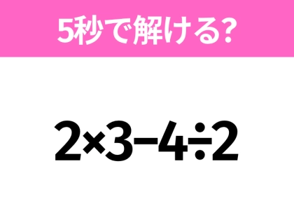 5秒でわかったら天才!?「2×3−4÷2」すぐ解ける?