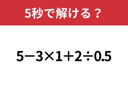 これはかなりの難問かも！？「5−3×1+2÷0.5」5秒で解ける？
