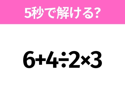 5秒でわかったら天才!?「6+4÷2×3」すぐ解ける?