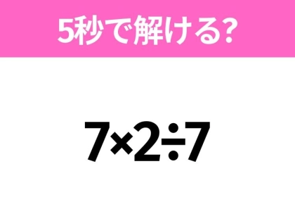 簡単そうだけど意外と難しい!?「7×2÷7」5秒で解ける?