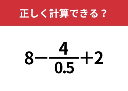 こんな問題どうやって解くの?「8−4/0.5+2」正しく計算できる?