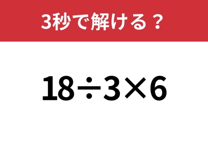 簡単そうに見えるけど、意外と難問かも!?「18÷3×6」3秒で解ける?