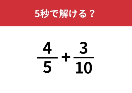 分数の足し算の解き方、あなたは覚えてる?「4/5+3/10」5秒で解ける?
