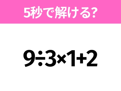 5秒でわかったら天才！？「9÷3×1+2」すぐ解ける？