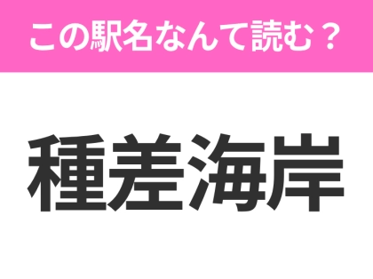 【駅名クイズ】「種差海岸」はなんて読む？青森県にある駅です！