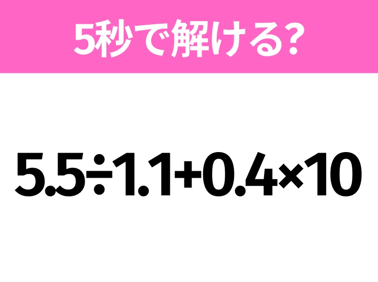 5秒でわかったら天才！？「5.5÷1.1+0.4×10」すぐ解ける？