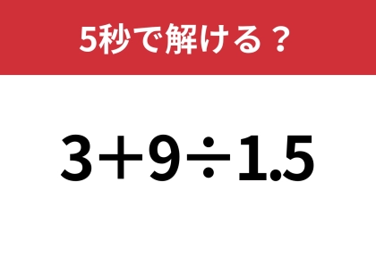 大人でも間違える人は多いかも！？「3+9÷1.5」5秒で解ける？