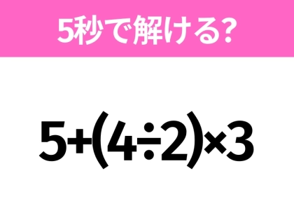 5秒でわかったら天才！？「5+(4÷2)×3」すぐ解ける？
