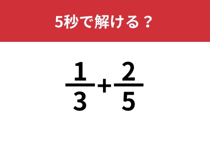 分数の計算覚えていますか？「(1/3)+(2/5)」5秒で解ける？