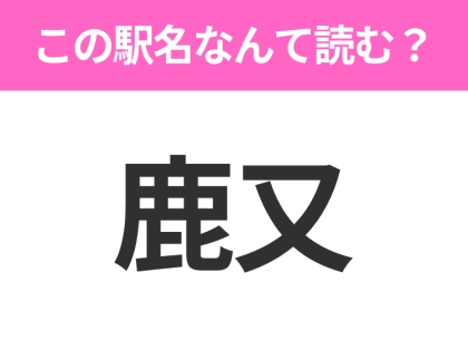 【駅名クイズ】「鹿又」はなんて読む？宮城にある駅です！