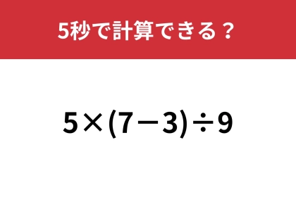 普通に計算したら答えが出ない問題！？「5×(7−3)÷9」5秒で計算できる？