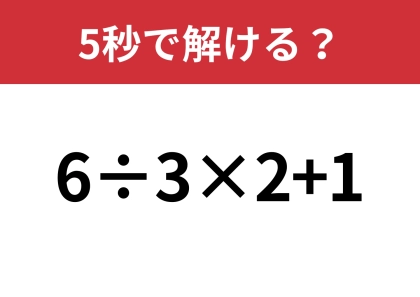 この問題は絶対に正解してほしい!「6÷3×2+1」5秒で解ける?