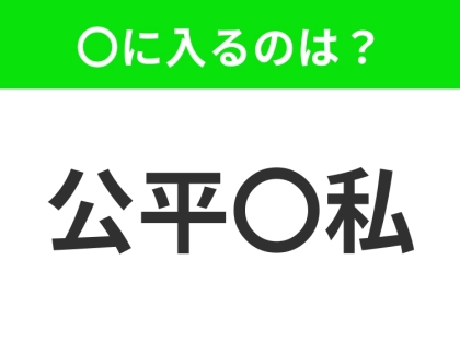 小学生で習う、この四字熟語はなに？【公平で私欲を交えないこと】