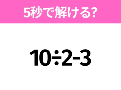 簡単そうだけど意外と難しい？「10÷2-3」5秒で解ける？