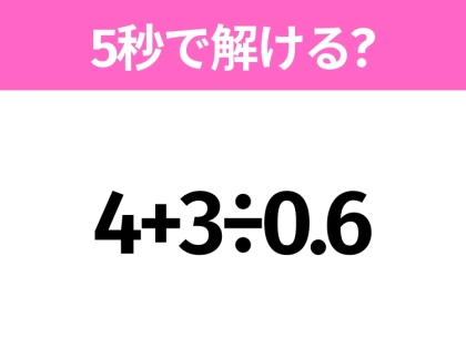5秒でわかったら天才！？「4+3÷0.6」すぐ解ける？
