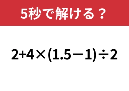 正しい計算の順番は覚えてる?「2+4×(1.5−1)÷2」5秒で解ける?