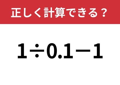 簡単そうに見えるのに解けない！？「1÷0.1−1」正しく計算できる？