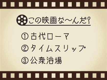 【3つのヒントで映画を当てろ！】「古代ローマ・タイムスリップ・公衆浴場」連想する名作は何でしょう？