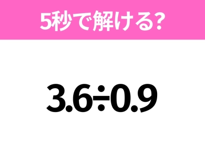 5秒でわかったら天才!?「3.6÷0.9」すぐ解ける?