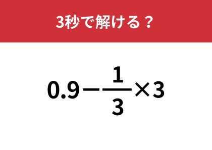 どこから計算するのが正しい解き方？「0.9−(1/3)×3」3秒で解ける？