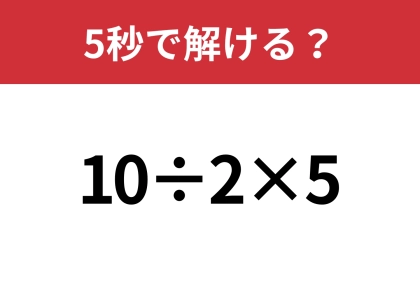 答えが二つに分かれるかも!?「10÷2×5」5秒で解ける?