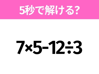 5秒でわかったら天才!?「7×5-12÷3」すぐ解ける?