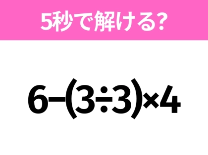 5秒でわかったら天才！？「6−(3÷3)×4」すぐ解ける？