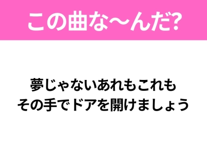 【ヒット曲クイズ】歌詞「夢じゃないあれもこれも その手でドアを開けましょう」で有名な曲は？平成の大ヒットソング！