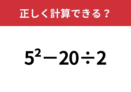 この計算、どうやってやるんだっけ？「5^2−20÷2」正しく計算できる？