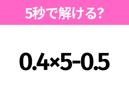 5秒でわかったら天才!?「0.4×5-0.5」すぐ解ける?